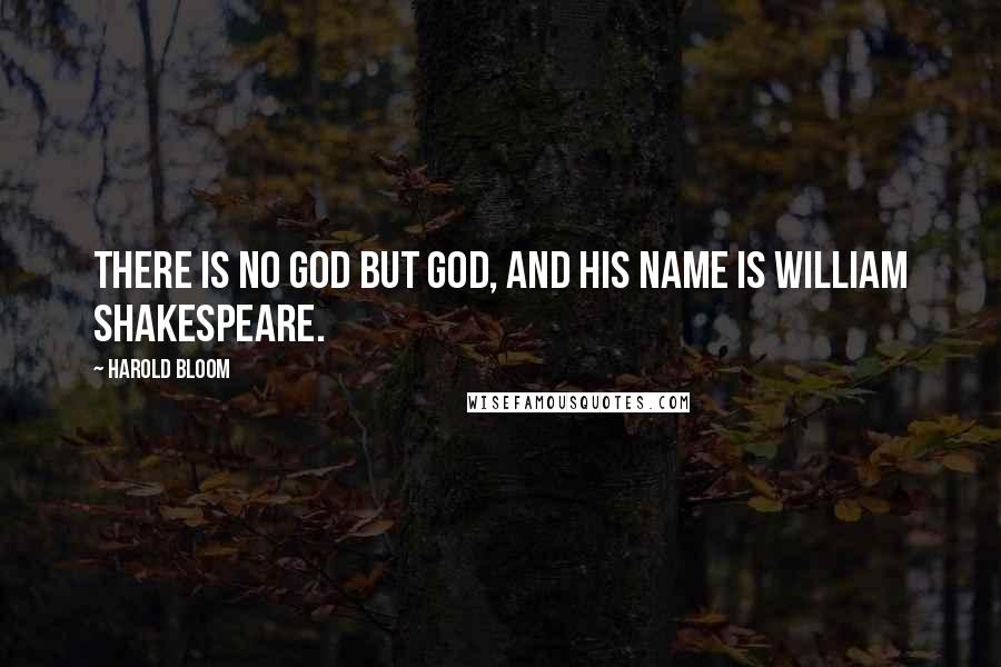 Harold Bloom Quotes: There is no God but God, and his name is William Shakespeare.