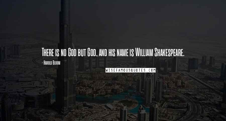 Harold Bloom Quotes: There is no God but God, and his name is William Shakespeare.