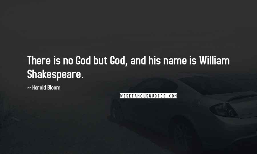 Harold Bloom Quotes: There is no God but God, and his name is William Shakespeare.