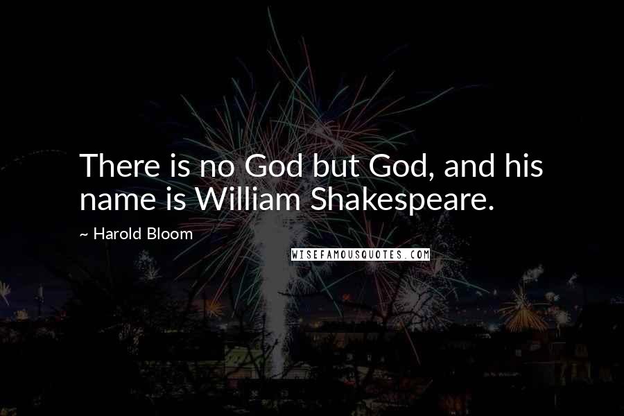 Harold Bloom Quotes: There is no God but God, and his name is William Shakespeare.