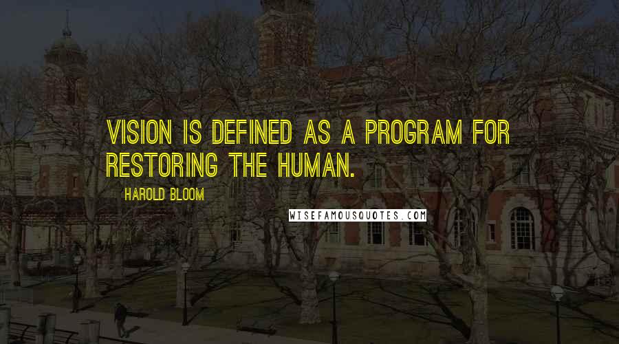 Harold Bloom Quotes: Vision is defined as a program for restoring the human.