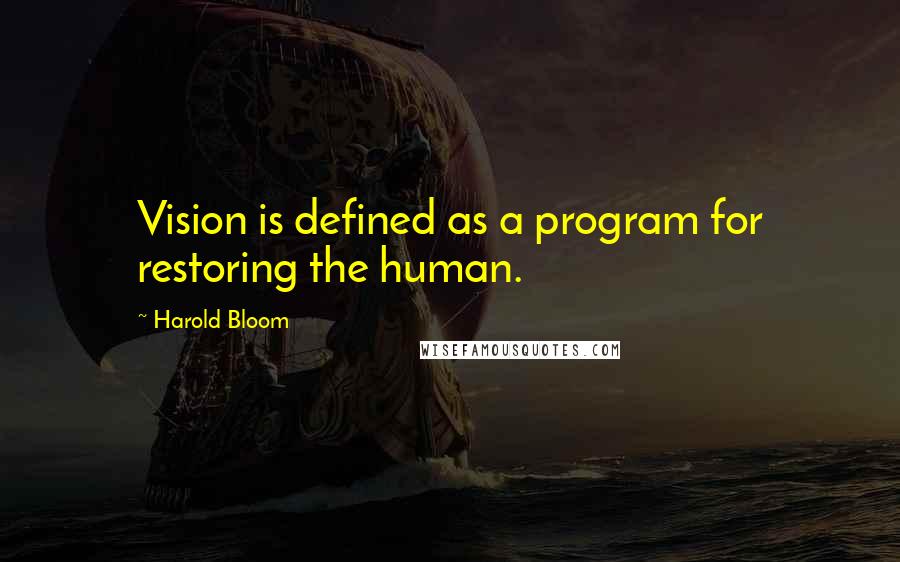 Harold Bloom Quotes: Vision is defined as a program for restoring the human.