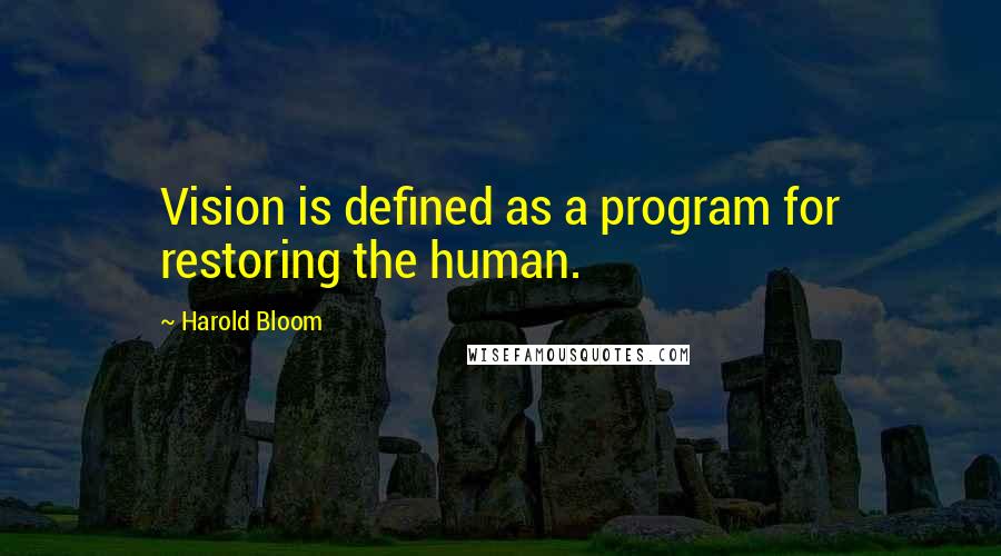 Harold Bloom Quotes: Vision is defined as a program for restoring the human.