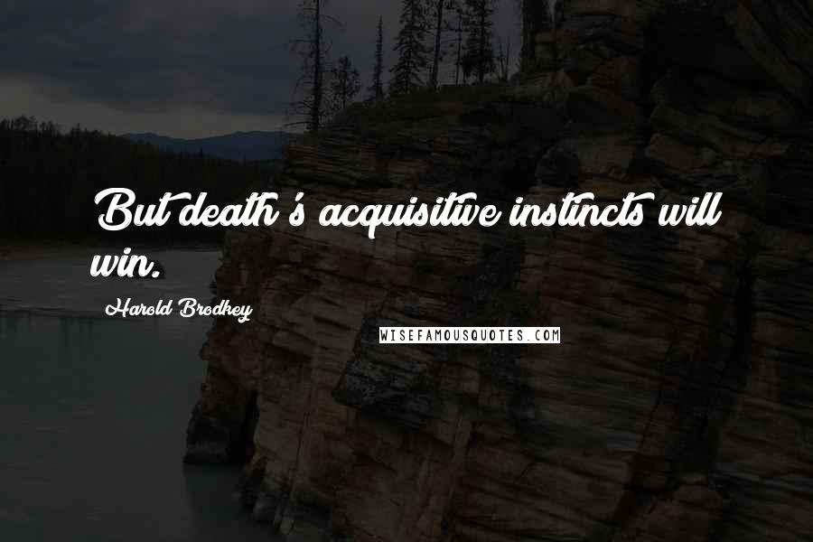 Harold Brodkey Quotes: But death's acquisitive instincts will win.