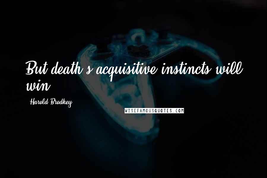 Harold Brodkey Quotes: But death's acquisitive instincts will win.