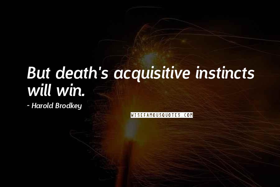 Harold Brodkey Quotes: But death's acquisitive instincts will win.