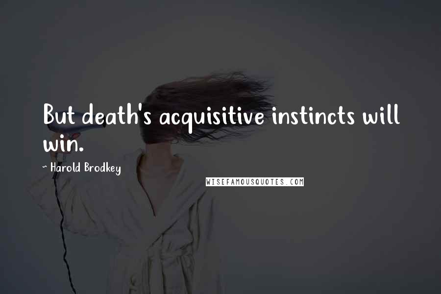 Harold Brodkey Quotes: But death's acquisitive instincts will win.