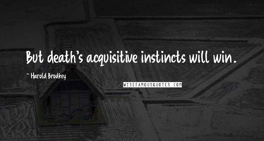 Harold Brodkey Quotes: But death's acquisitive instincts will win.