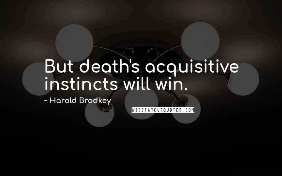 Harold Brodkey Quotes: But death's acquisitive instincts will win.