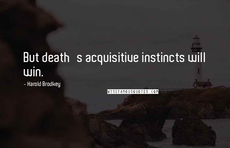 Harold Brodkey Quotes: But death's acquisitive instincts will win.