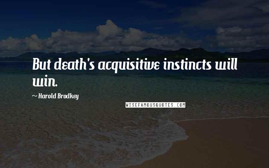 Harold Brodkey Quotes: But death's acquisitive instincts will win.