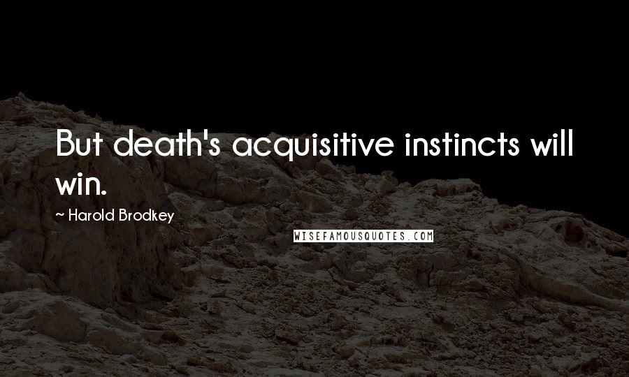 Harold Brodkey Quotes: But death's acquisitive instincts will win.