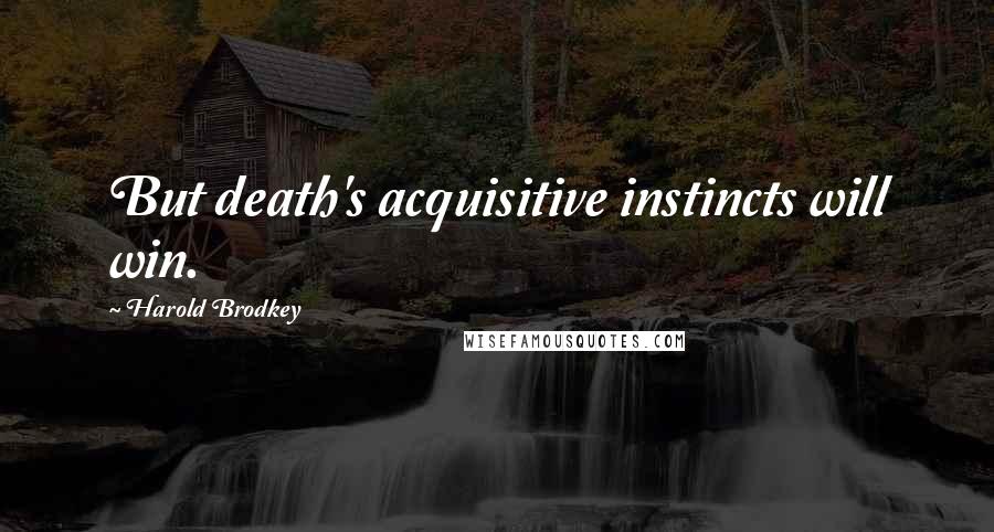 Harold Brodkey Quotes: But death's acquisitive instincts will win.