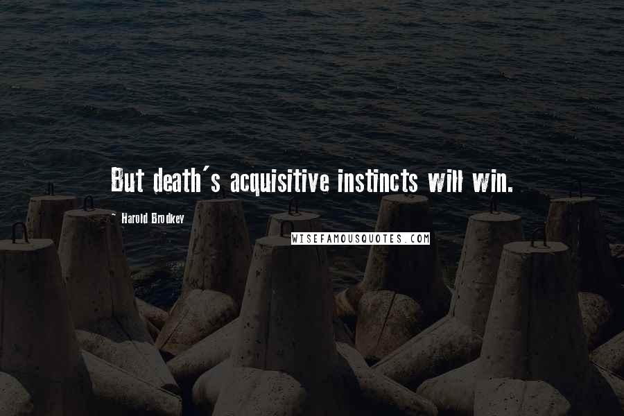 Harold Brodkey Quotes: But death's acquisitive instincts will win.