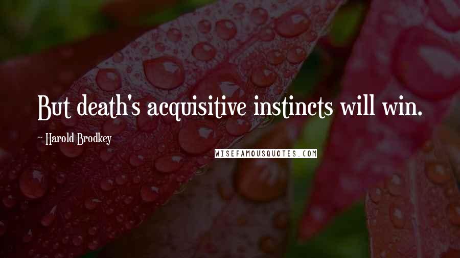 Harold Brodkey Quotes: But death's acquisitive instincts will win.