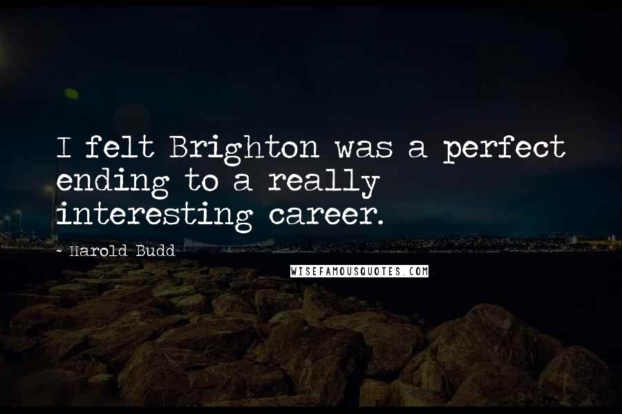 Harold Budd Quotes: I felt Brighton was a perfect ending to a really interesting career.