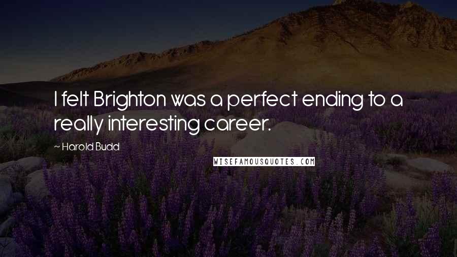 Harold Budd Quotes: I felt Brighton was a perfect ending to a really interesting career.