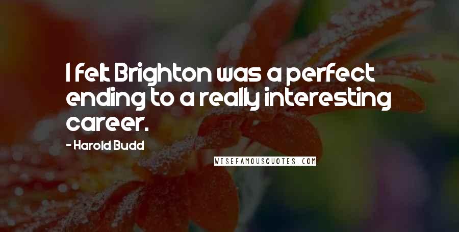 Harold Budd Quotes: I felt Brighton was a perfect ending to a really interesting career.