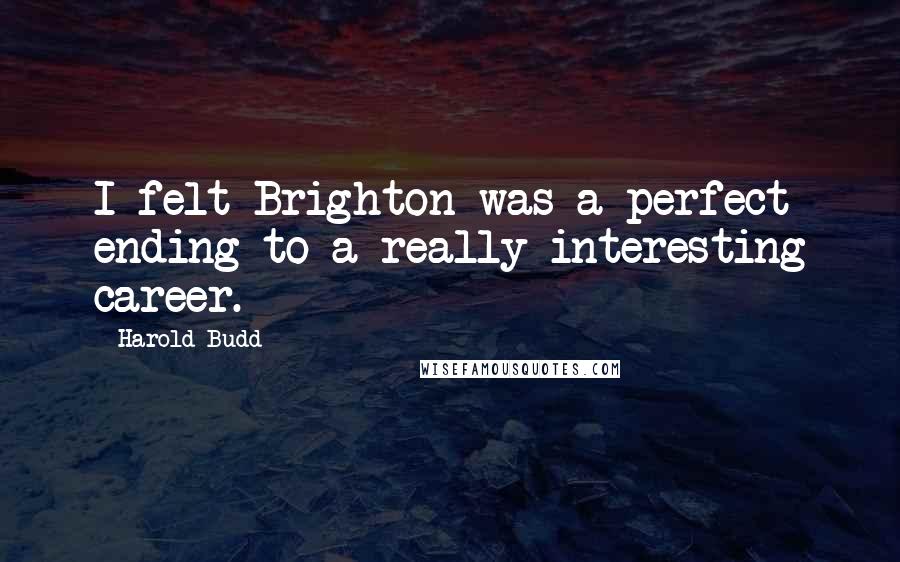 Harold Budd Quotes: I felt Brighton was a perfect ending to a really interesting career.
