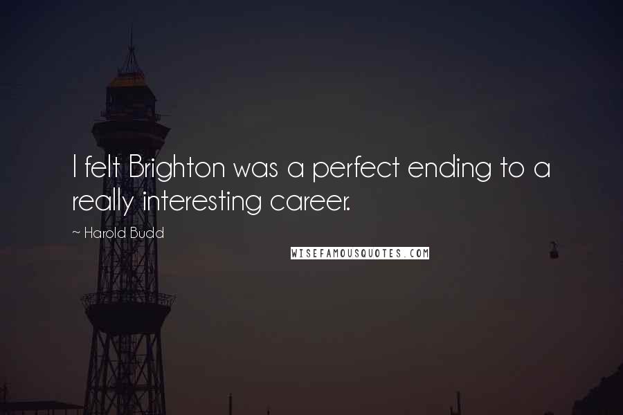 Harold Budd Quotes: I felt Brighton was a perfect ending to a really interesting career.
