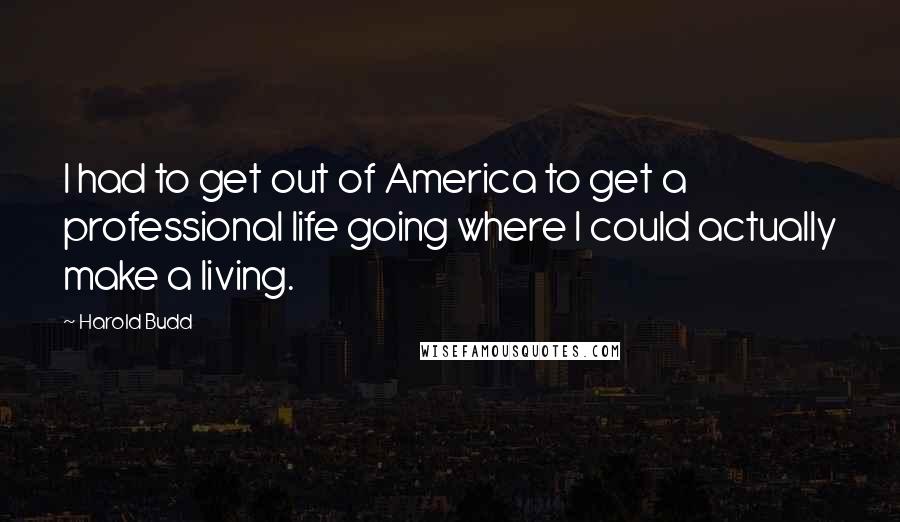 Harold Budd Quotes: I had to get out of America to get a professional life going where I could actually make a living.