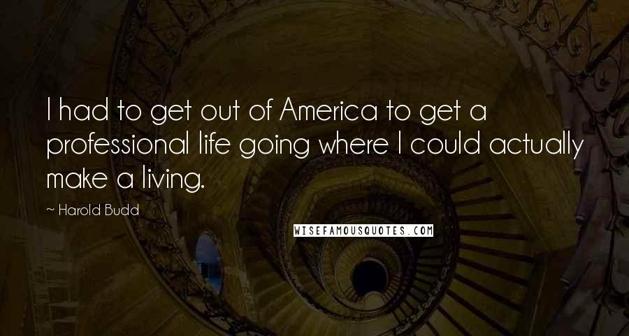 Harold Budd Quotes: I had to get out of America to get a professional life going where I could actually make a living.