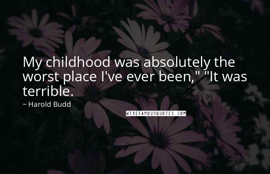 Harold Budd Quotes: My childhood was absolutely the worst place I've ever been," "It was terrible.