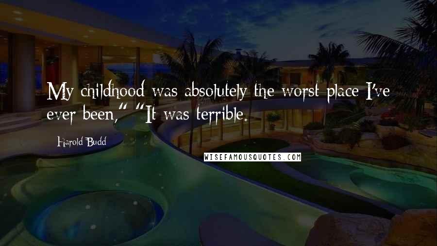 Harold Budd Quotes: My childhood was absolutely the worst place I've ever been," "It was terrible.