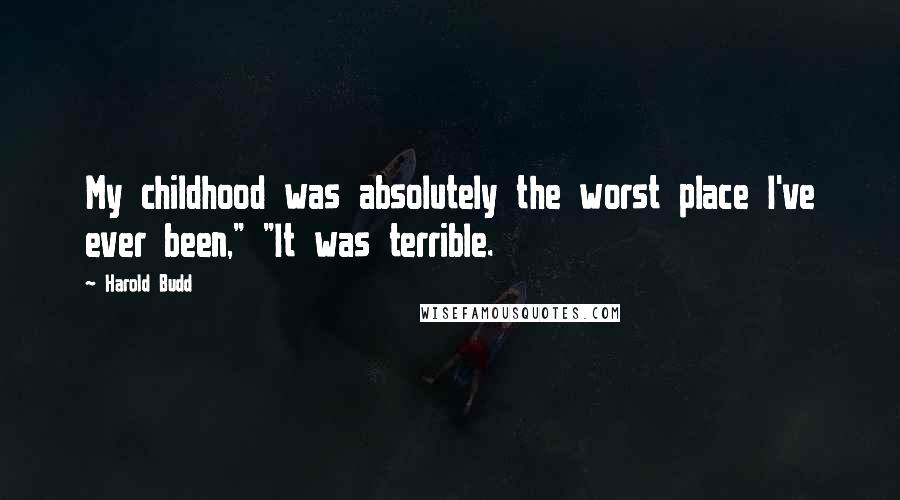 Harold Budd Quotes: My childhood was absolutely the worst place I've ever been," "It was terrible.