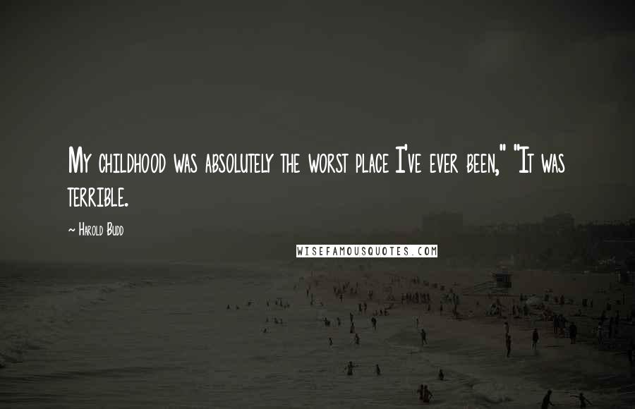 Harold Budd Quotes: My childhood was absolutely the worst place I've ever been," "It was terrible.