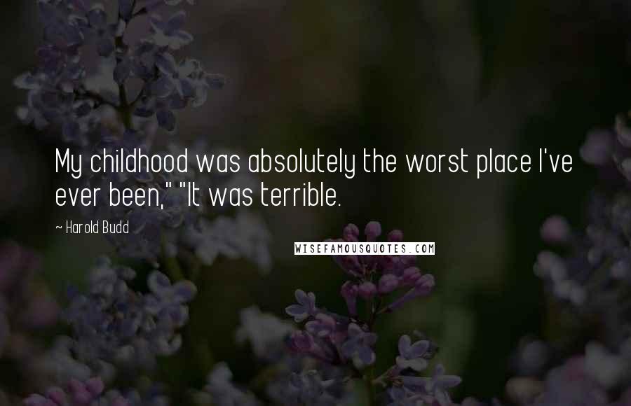 Harold Budd Quotes: My childhood was absolutely the worst place I've ever been," "It was terrible.