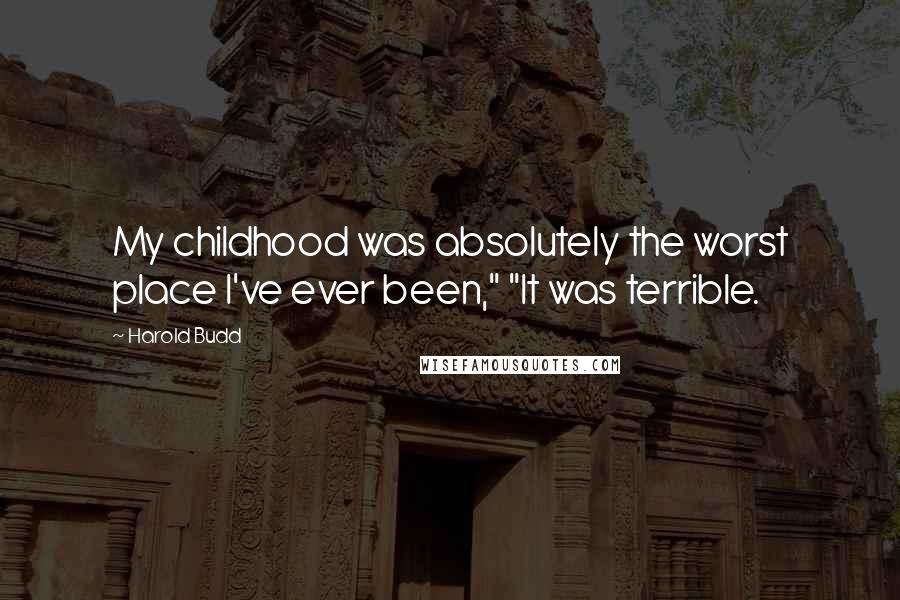 Harold Budd Quotes: My childhood was absolutely the worst place I've ever been," "It was terrible.