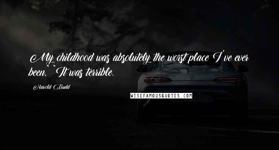 Harold Budd Quotes: My childhood was absolutely the worst place I've ever been," "It was terrible.