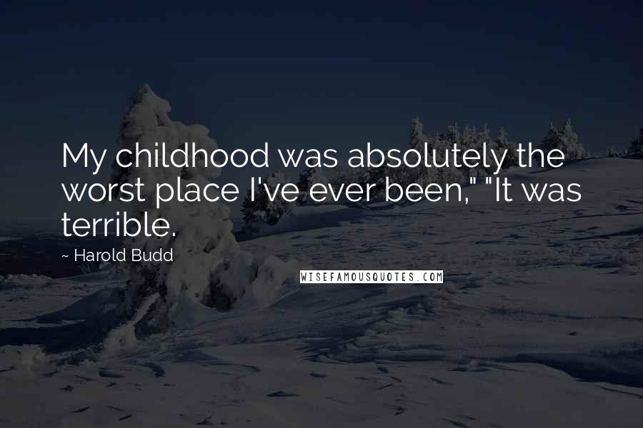 Harold Budd Quotes: My childhood was absolutely the worst place I've ever been," "It was terrible.
