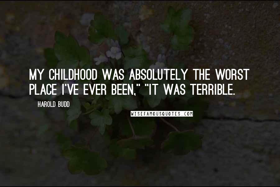 Harold Budd Quotes: My childhood was absolutely the worst place I've ever been," "It was terrible.
