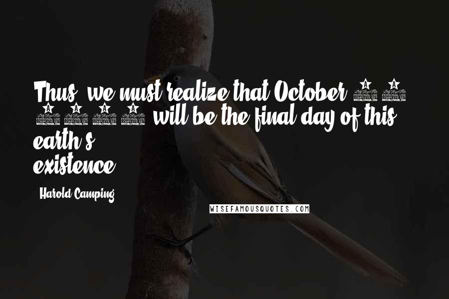 Harold Camping Quotes: Thus, we must realize that October 21, 2011 will be the final day of this earth's existence.