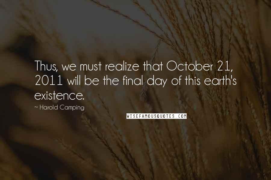 Harold Camping Quotes: Thus, we must realize that October 21, 2011 will be the final day of this earth's existence.