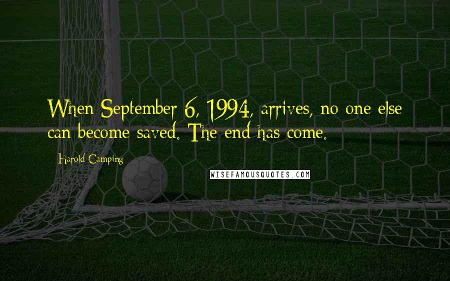 Harold Camping Quotes: When September 6, 1994, arrives, no one else can become saved. The end has come.