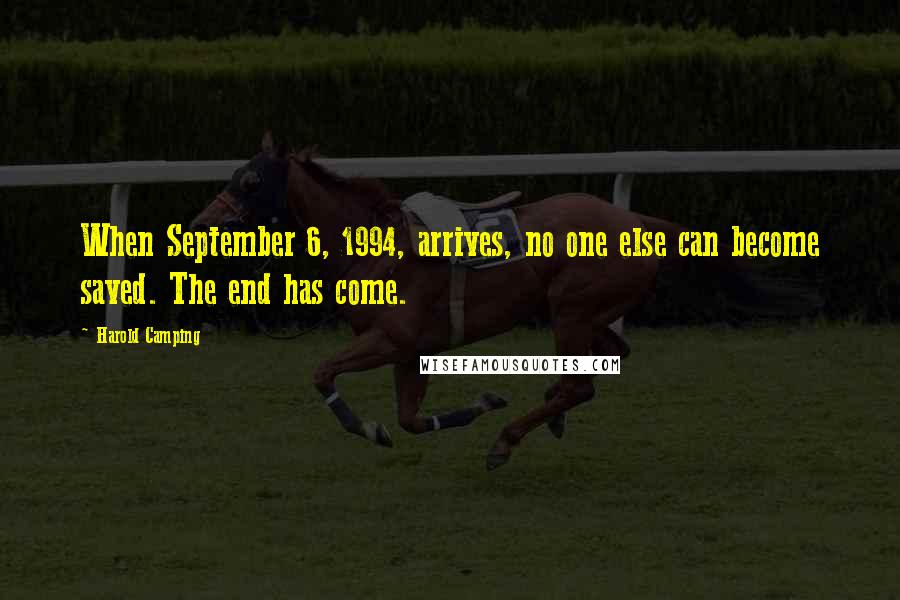 Harold Camping Quotes: When September 6, 1994, arrives, no one else can become saved. The end has come.