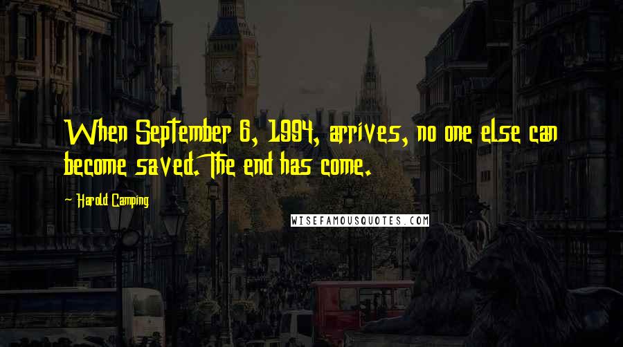 Harold Camping Quotes: When September 6, 1994, arrives, no one else can become saved. The end has come.