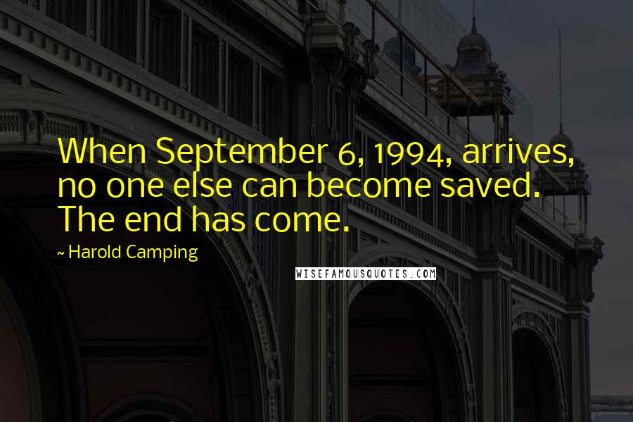 Harold Camping Quotes: When September 6, 1994, arrives, no one else can become saved. The end has come.