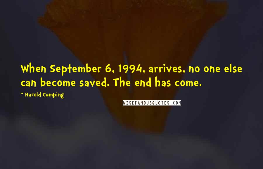 Harold Camping Quotes: When September 6, 1994, arrives, no one else can become saved. The end has come.