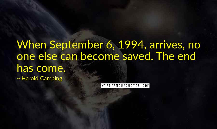 Harold Camping Quotes: When September 6, 1994, arrives, no one else can become saved. The end has come.