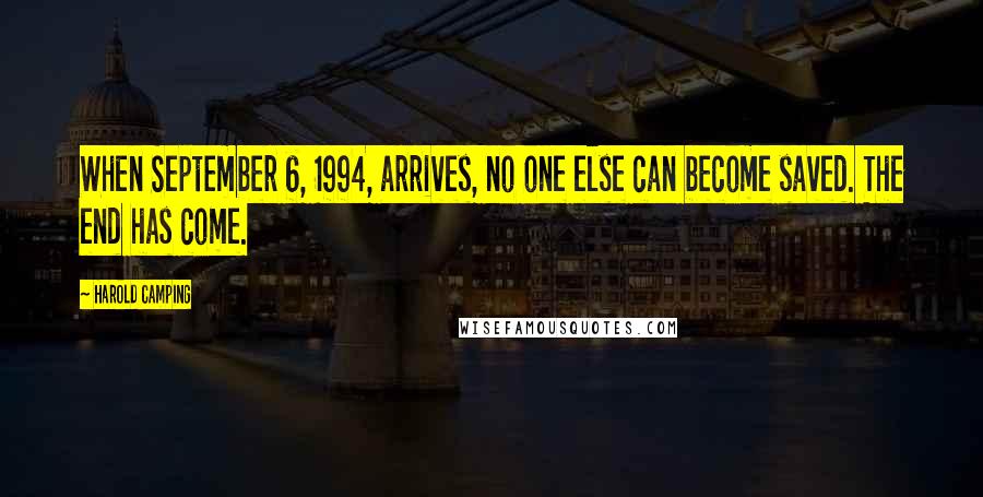 Harold Camping Quotes: When September 6, 1994, arrives, no one else can become saved. The end has come.