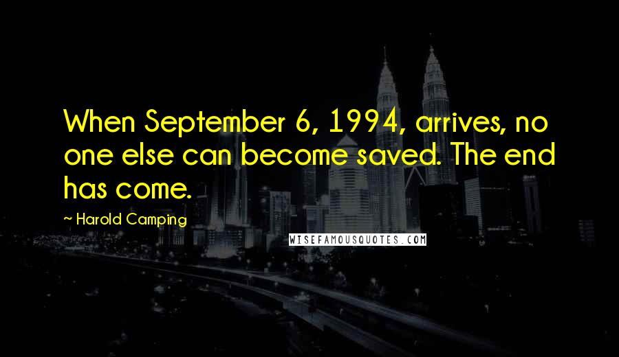 Harold Camping Quotes: When September 6, 1994, arrives, no one else can become saved. The end has come.