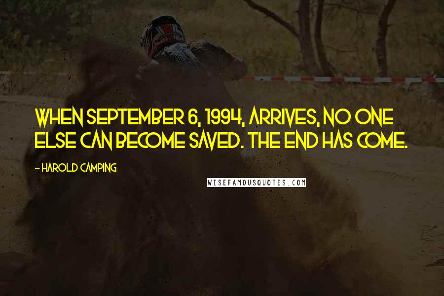 Harold Camping Quotes: When September 6, 1994, arrives, no one else can become saved. The end has come.