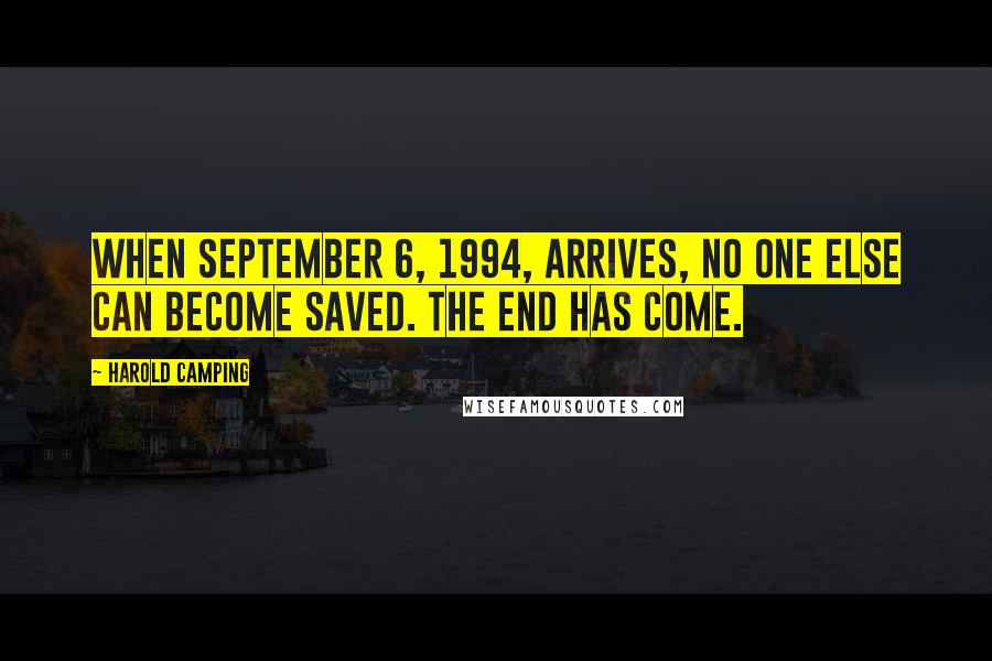 Harold Camping Quotes: When September 6, 1994, arrives, no one else can become saved. The end has come.