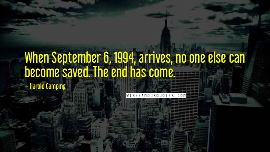 Harold Camping Quotes: When September 6, 1994, arrives, no one else can become saved. The end has come.