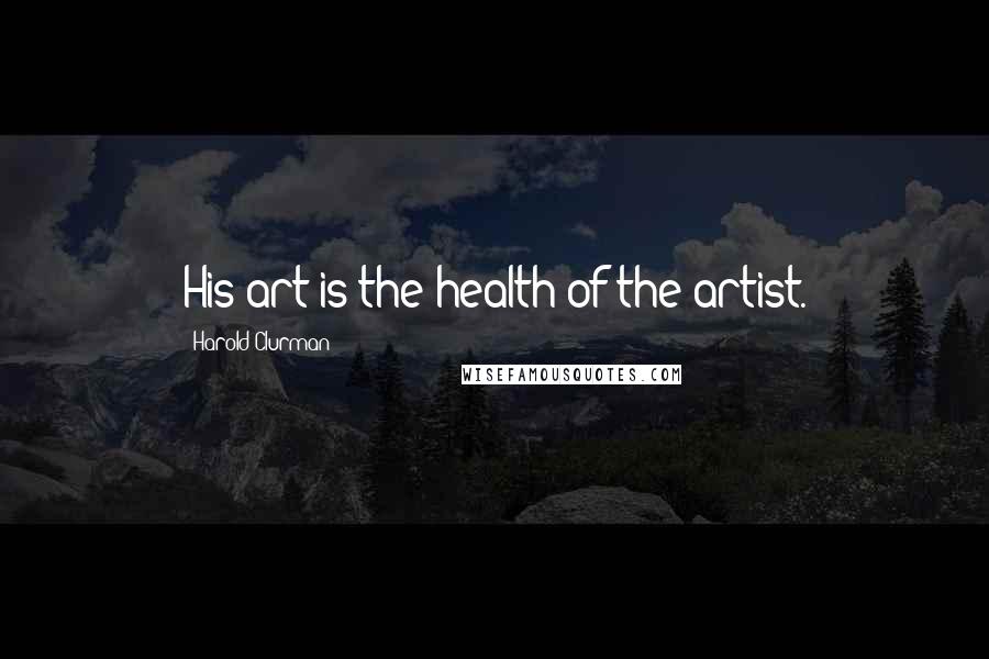 Harold Clurman Quotes: His art is the health of the artist.