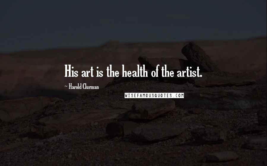 Harold Clurman Quotes: His art is the health of the artist.